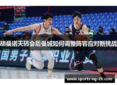胡桑诺夫转会后曼城如何调整阵容应对新挑战 胡桑诺夫转会后曼城如何调整阵容应对新挑战
