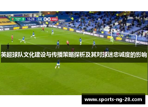 英超球队文化建设与传播策略探析及其对球迷忠诚度的影响