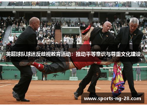 英超球队球迷反歧视教育活动：推动平等意识与尊重文化建设
