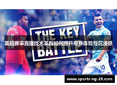英超赛事直播技术革新如何提升观赛体验与沉浸感 英超赛事直播技术革新如何提升观赛体验与沉浸感