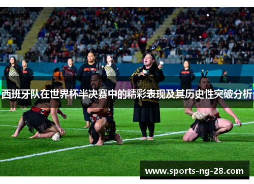 西班牙队在世界杯半决赛中的精彩表现及其历史性突破分析 西班牙队在世界杯半决赛中的精彩表现及其历史性突破分析
