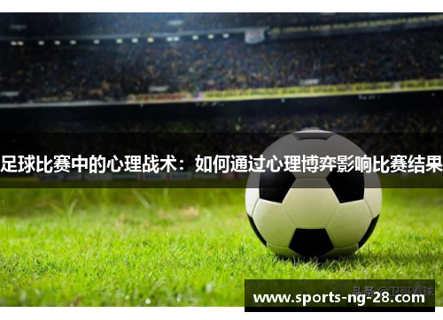足球比赛中的心理战术：如何通过心理博弈影响比赛结果