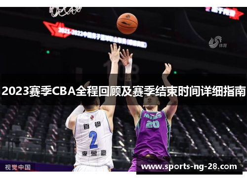2023赛季CBA全程回顾及赛季结束时间详细指南