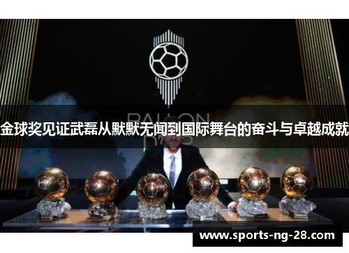 金球奖见证武磊从默默无闻到国际舞台的奋斗与卓越成就