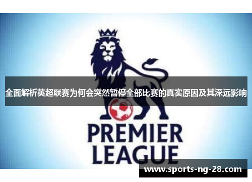 全面解析英超联赛为何会突然暂停全部比赛的真实原因及其深远影响 全面解析英超联赛为何会突然暂停全部比赛的真实原因及其深远影响