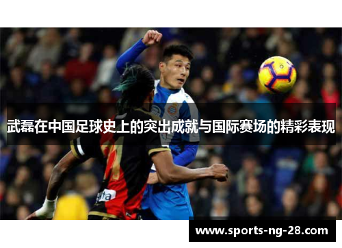 武磊在中国足球史上的突出成就与国际赛场的精彩表现 武磊在中国足球史上的突出成就与国际赛场的精彩表现
