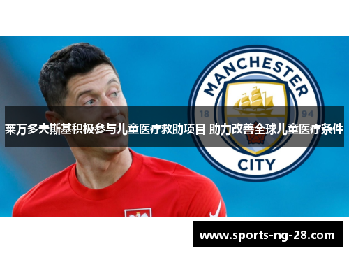 莱万多夫斯基积极参与儿童医疗救助项目 助力改善全球儿童医疗条件