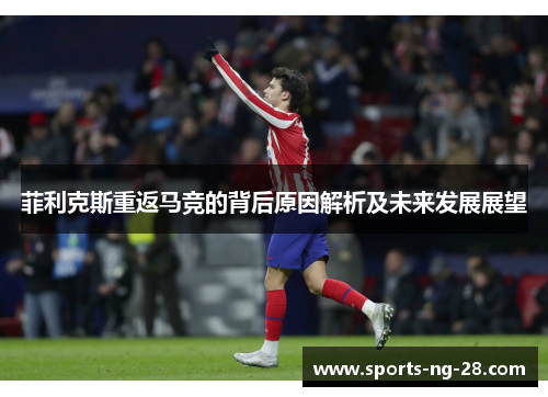 菲利克斯重返马竞的背后原因解析及未来发展展望