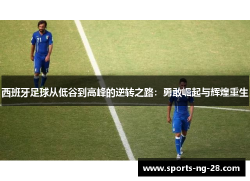 西班牙足球从低谷到高峰的逆转之路：勇敢崛起与辉煌重生