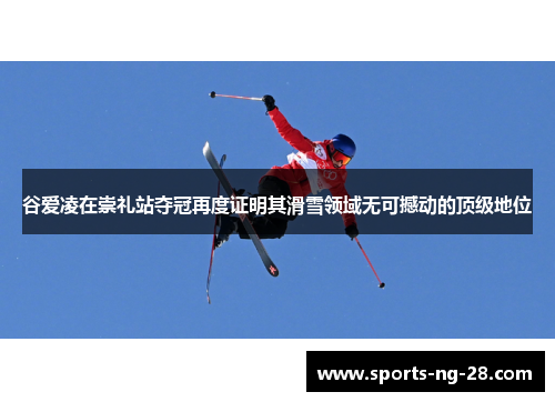 谷爱凌在崇礼站夺冠再度证明其滑雪领域无可撼动的顶级地位