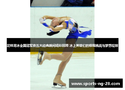 花样滑冰全国冠军赛五大经典瞬间精彩回顾 冰上英雄们的极限挑战与梦想绽放