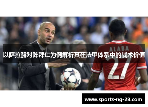 以萨拉赫对阵拜仁为例解析其在法甲体系中的战术价值