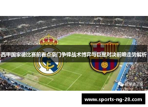 西甲国家德比赛前看点豪门争锋战术博弈与巨星对决前瞻走势解析