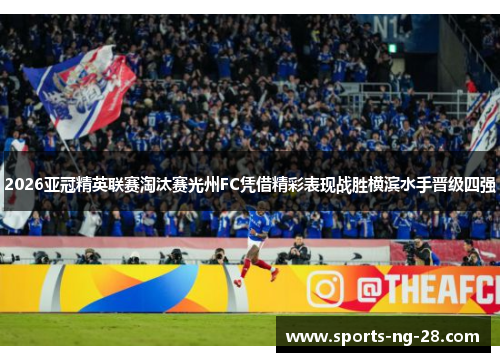 2026亚冠精英联赛淘汰赛光州FC凭借精彩表现战胜横滨水手晋级四强