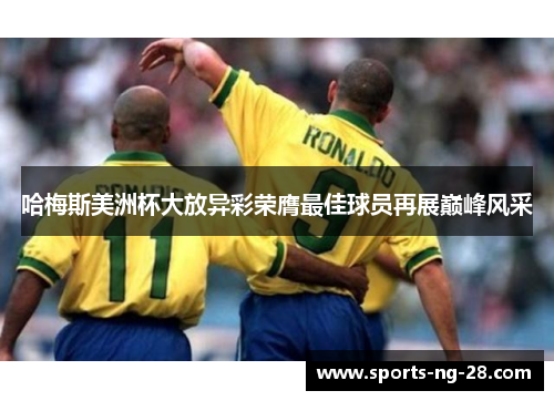 哈梅斯美洲杯大放异彩荣膺最佳球员再展巅峰风采 哈梅斯美洲杯大放异彩荣膺最佳球员再展巅峰风采