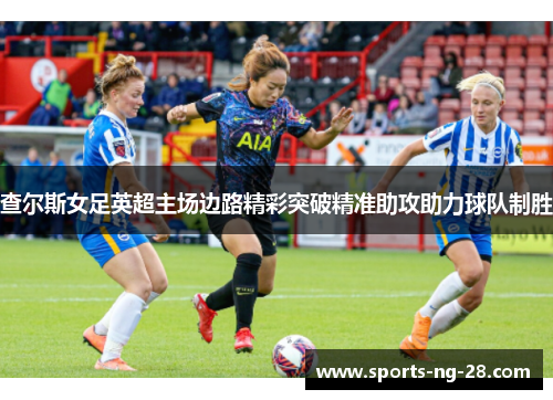 查尔斯女足英超主场边路精彩突破精准助攻助力球队制胜